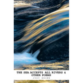 The Sea Accepts All Rivers & other poems