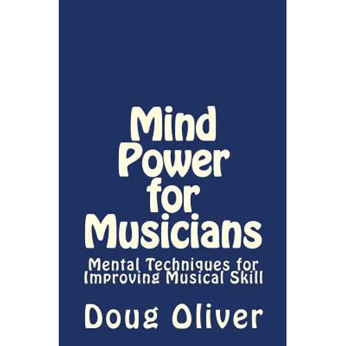 Mind Power for Musicians: Mental techniques for improving musical skill.