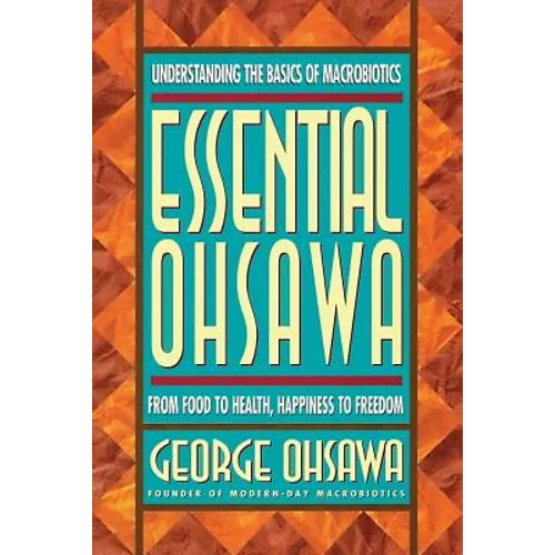 Essential Ohsawa: From Food to Health, Happiness to Freedom