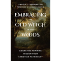 Embracing the Old Witch in the Woods: Liberating Feminine Wisdom from Christian Patriarchy