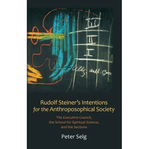 Rudolf Steiner's Intentions for the Anthroposophical Society: The Executive Council, the School for Spiritual Science, and the Sections