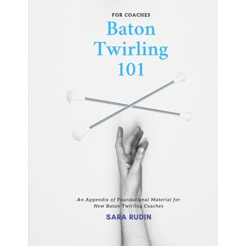 Baton Twirling 101 for Coaches: An Appendix of Foundational Material for New Baton Twirling Coaches