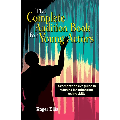The Complete Audition Book for Young Actors: A Comprehensive Guide to Winning Enhancing Acting Skills