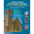 How to Find Your Family History in U.S. Church Records: A Genealogist's Guide: With Specific Resources for Major Christian Denominations before 1900