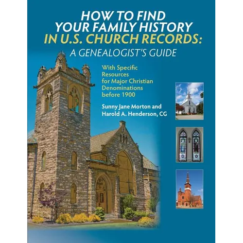 How to Find Your Family History in U.S. Church Records: A Genealogist's Guide: With Specific Resources for Major Christian Denominations before 1900