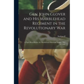 Gen. John Glover and his Marblehead Regiment in the Revolutionary War: A Paper Read Before the Marblehead Historical Society, May 14, 1903