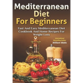Mediterranean Diet For Beginners: Fast and Easy Mediterranean Diet Cookbook and Home Recipes for Weight Loss