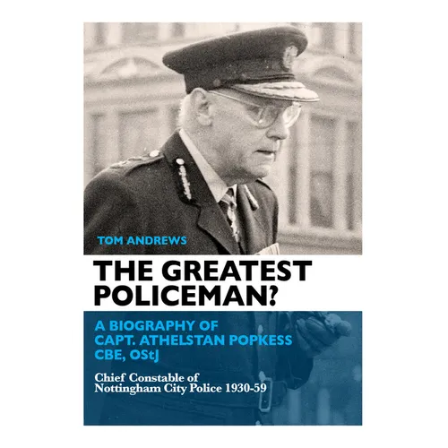 The Greatest Policeman?: A Biography of Capt Athelstan Popkess