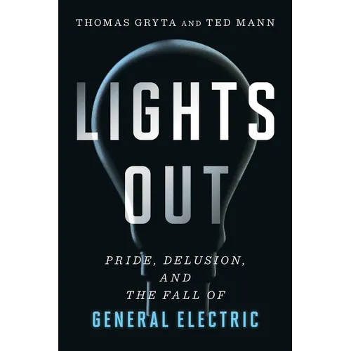Lights Out: Pride, Delusion, and the Fall of General Electric
