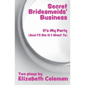 Secret Bridesmaids' Business and It's My Party (And I'll Die If I Want To): Two Plays