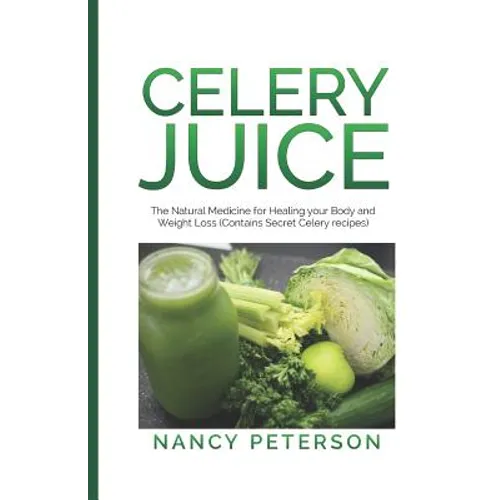 Celery Juice: The Natural Medicine for Healing Your Body and Weight Loss (Contains Secret Celery Recipes)