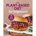 The Plant-Based Diet for Beginners: 75 Delicious, Healthy Whole-Food Recipes