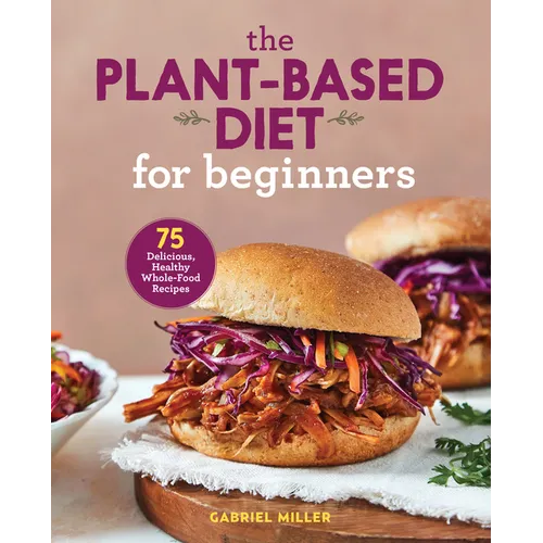 The Plant-Based Diet for Beginners: 75 Delicious, Healthy Whole-Food Recipes