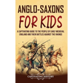 Anglo-Saxons for Kids: A Captivating Guide to the People of Early Medieval England and Their Battles Against the Vikings