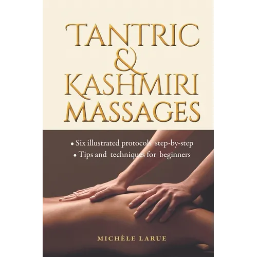 Tantric & Kashmiri Massages: Six illustrated protocols step-by-step, Tips and techniques for beginners