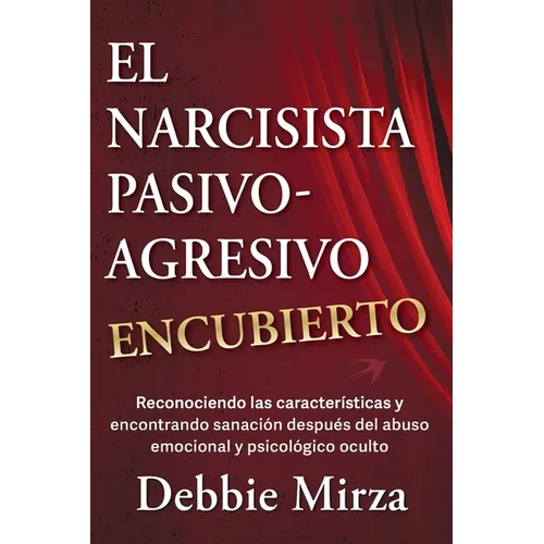 El Narcisista Pasivo-Agresivo Encubierto: Reconociendo las características y encontrando sanación después del abuso emocional y psicológico oculto