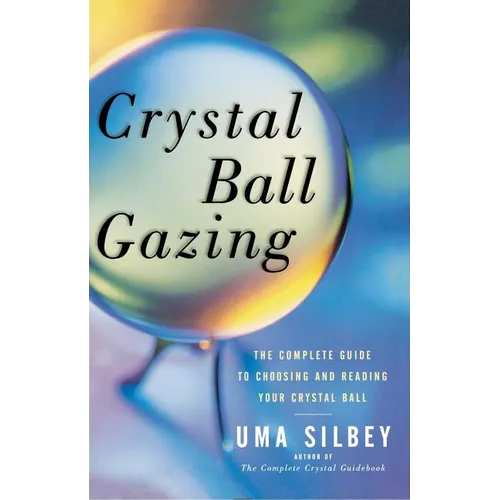 Crystal Ball Gazing: The Complete Guide to Choosing and Reading Your Crystal Ball