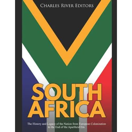 South Africa: The History and Legacy of the Nation from European Colonization to the End of the Apartheid Era
