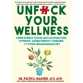 Unfuck Your Wellness: Using Science to Evaluate Acupuncture, Hypnosis, Aromatherapy, Cannabis, and Other Healing Modalities