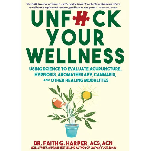 Unfuck Your Wellness: Using Science to Evaluate Acupuncture, Hypnosis, Aromatherapy, Cannabis, and Other Healing Modalities