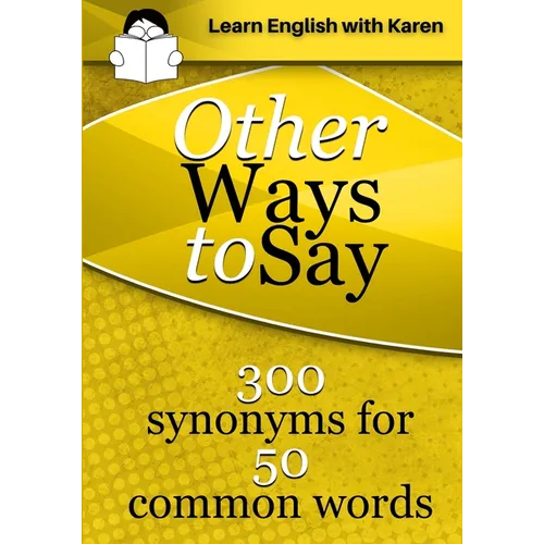 Other Ways to Say: 300 synonyms for 50 common words