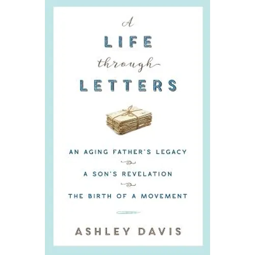 A Life Through Letters: An Aging Father's Legacy, a Son's Revelation, the Birth of a Movement