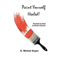 Paint Yourself Healed: Healed by God of Brain Cancer