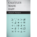 Calculus Made Easy: Being a Very-Simplest Introduction to Those Beautiful Methods of Reckoning Which Are Generally Called by the Terrifying Names of t