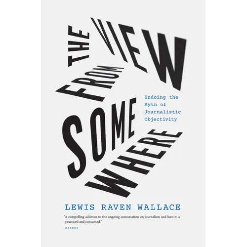 The View from Somewhere: Undoing the Myth of Journalistic Objectivity