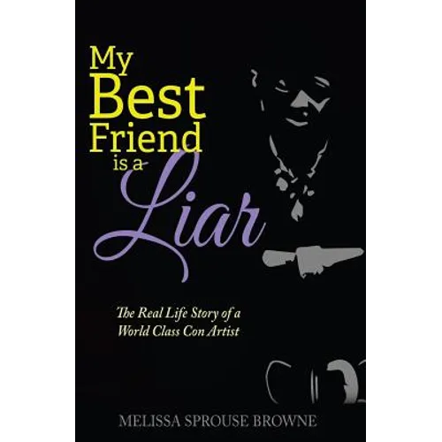 My Best Friend is a Liar: The Real Life Story of a World Class Con Artist
