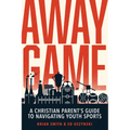 Away Game: A Christian Parent's Guide to Navigating Youth Sports