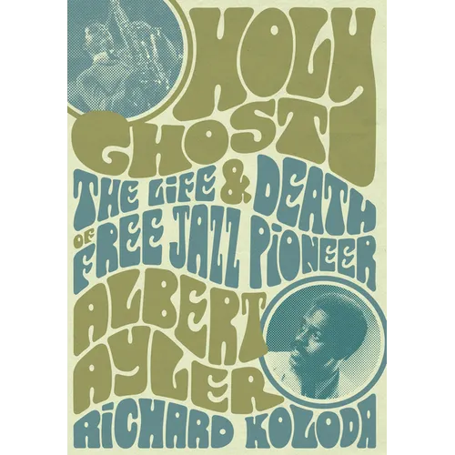 Holy Ghost: The Life and Death of Free Jazz Pioneer Albert Ayler