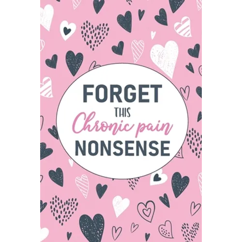 Forget This Chronic Pain Nonsense: A Pain & Symptom Tracking Journal for Chronic Pain & Illness