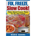 Make Ahead Freezer Meals for the Slow Cooker: Fix, Freeze, Slow Cook!