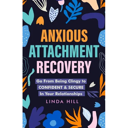 Anxious Attachment Recovery: Go From Being Clingy to Confident & Secure In Your Relationships (Break Free and Recover from Unhealthy Relationships)