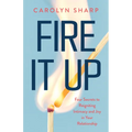 Fire It Up: Four Secrets to Reigniting Intimacy and Joy in Your Relationship