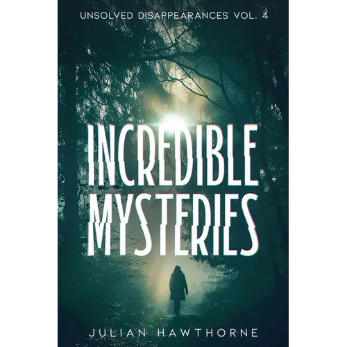 Incredible Mysteries Unsolved Disappearances Vol. 4: True Crime Stories of Missing Persons Who Vanished Without a Trace