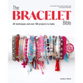 The Bracelet Bible: 40 Techniques and Over 100 Projects to Make!