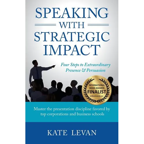Speaking with Strategic Impact: Four Steps to Extraordinary Presence & Persuasion