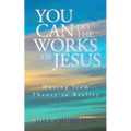 You Can Do the Works of Jesus: Moving from Theory to Reality