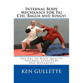 Internal Body Mechanics for Tai Chi, Bagua and Xingyi: The Key to High-Quality Internal Structure and Movement