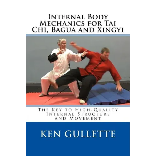 Internal Body Mechanics for Tai Chi, Bagua and Xingyi: The Key to High-Quality Internal Structure and Movement