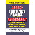 200 Deliverance Prayers Against Witchcraft Operations, Manipulation, And Evil: Destroying witchcraft operations Totally