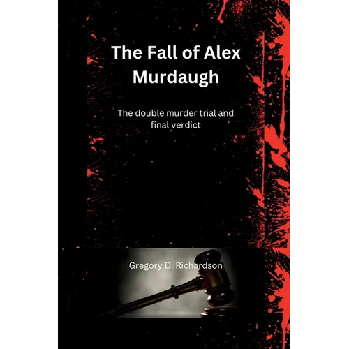 The Fall of Alex Murdaugh: The double murder trial and final verdict