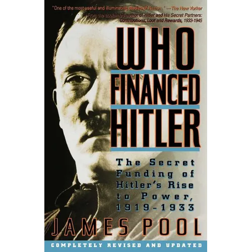 Who Financed Hitler: The Secret Funding of Hitler's Rise to Power, 1919-1933 the Secret Funding of Hitler's Rise to Power, 1919-1933