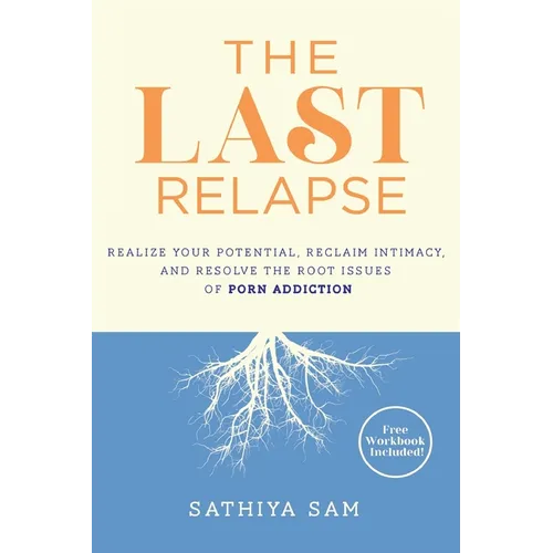 The Last Relapse: Realize Your Potential, Reclaim Intimacy, and Resolve the Root Issues of Porn Addiction