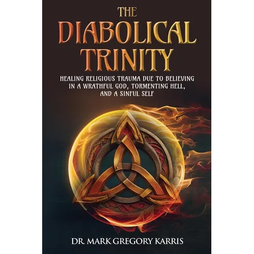 The Diabolical Trinity: Healing Religious Trauma from a Wrathful God, Tormenting Hell, and a Sinful Self