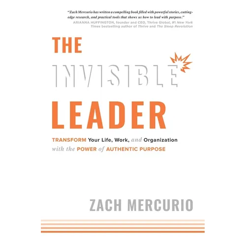 The Invisible Leader: Transform Your Life, Work, and Organization with the Power of Authentic Purpose