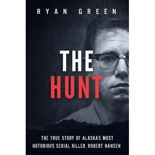 The Hunt: The True Story of Alaska's Most Notorious Serial Killer, Robert Hansen