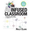 The AI Infused Classroom: Inspiring Ideas to Shift Teaching and Maximize Meaningful Learning in the World of AI